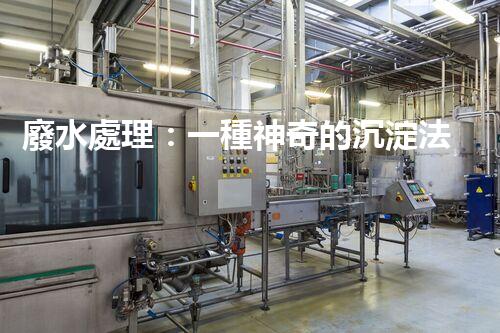 廢水處理：一種神奇的沉淀法，能否化解環(huán)境危機？